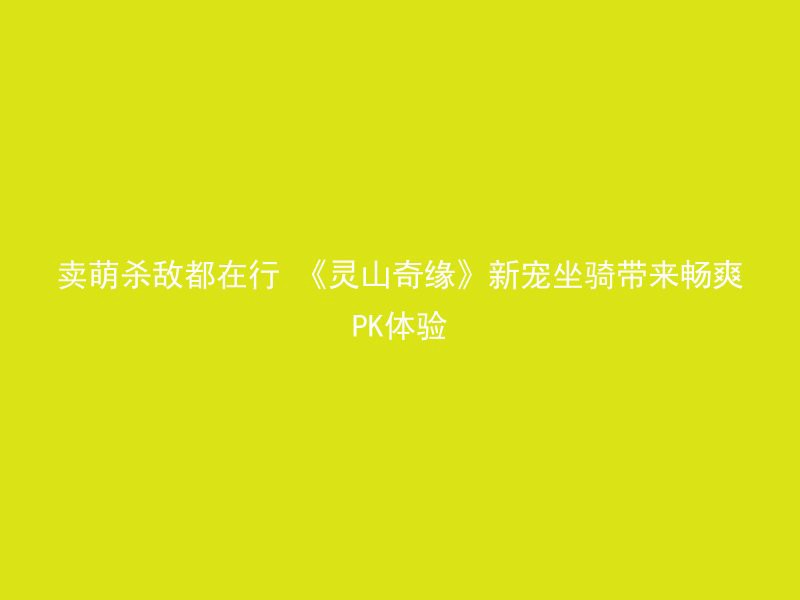 卖萌杀敌都在行 《灵山奇缘》新宠坐骑带来畅爽PK体验