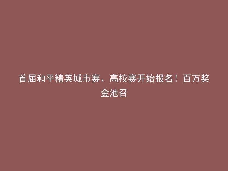 首届和平精英城市赛、高校赛开始报名！百万奖金池召