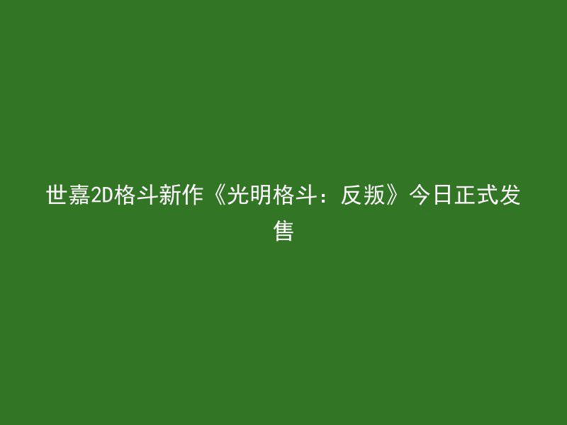 世嘉2D格斗新作《光明格斗：反叛》今日正式发售