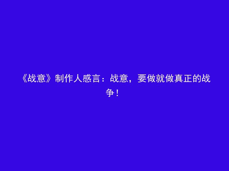 《战意》制作人感言：战意，要做就做真正的战争！