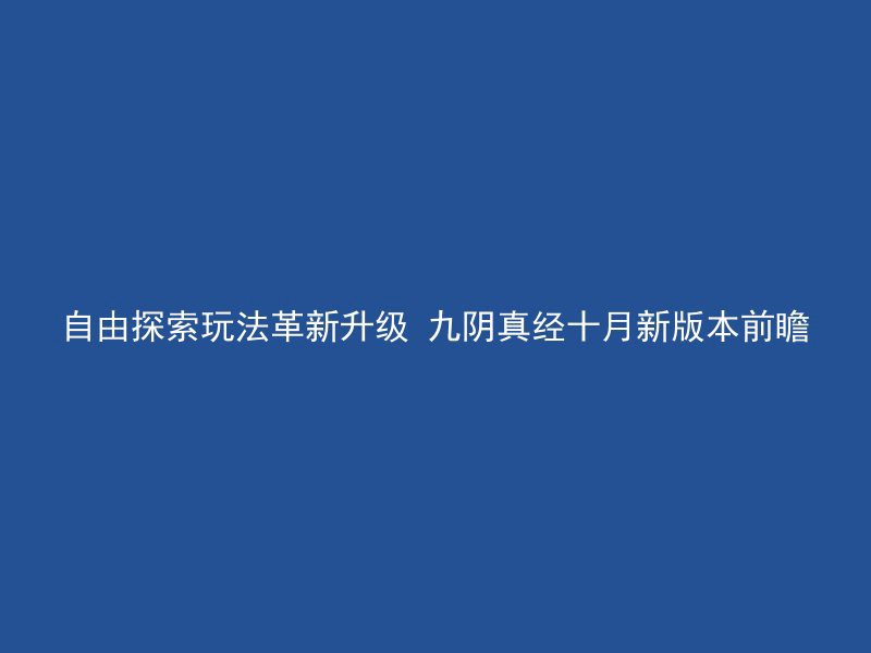 自由探索玩法革新升级 九阴真经十月新版本前瞻