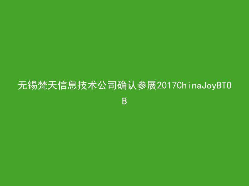 无锡梵天信息技术公司确认参展2017ChinaJoyBTOB