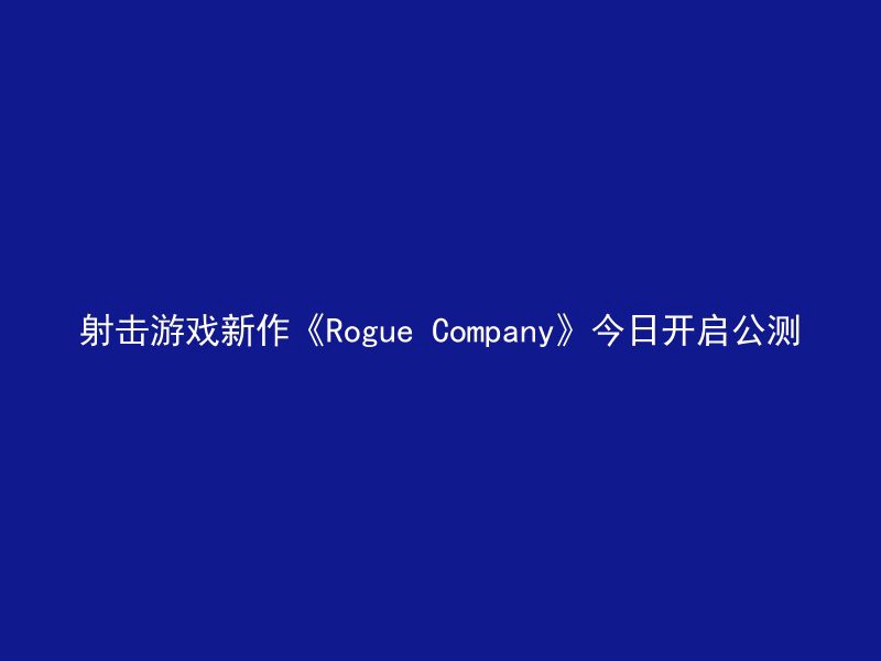 射击游戏新作《Rogue Company》今日开启公测