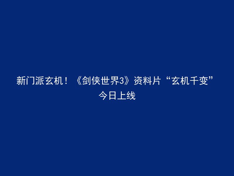 新门派玄机！《剑侠世界3》资料片“玄机千变”今日上线