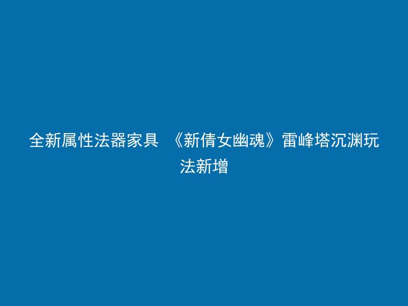 全新属性法器家具 《新倩女幽魂》雷峰塔沉渊玩法新增