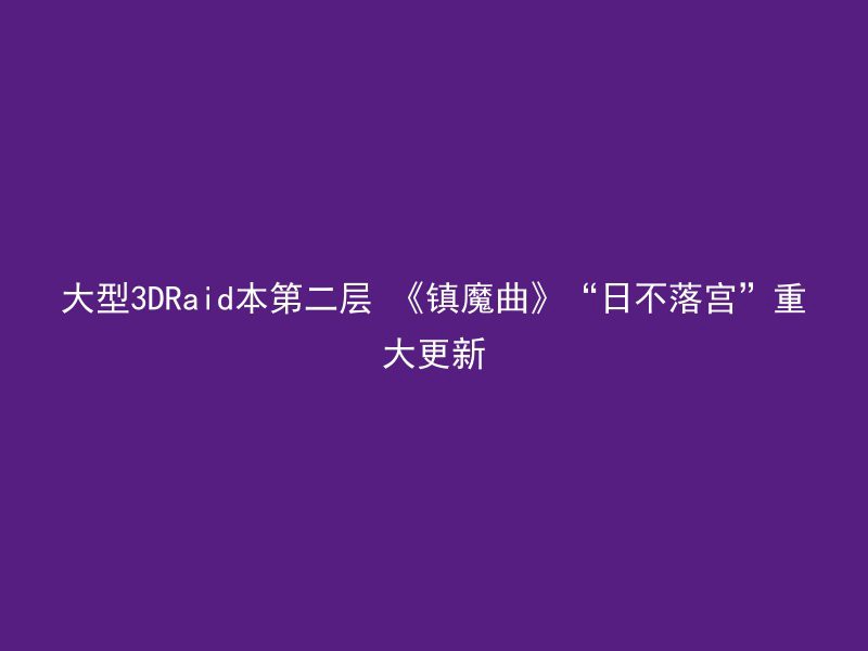 大型3DRaid本第二层 《镇魔曲》“日不落宫”重大更新