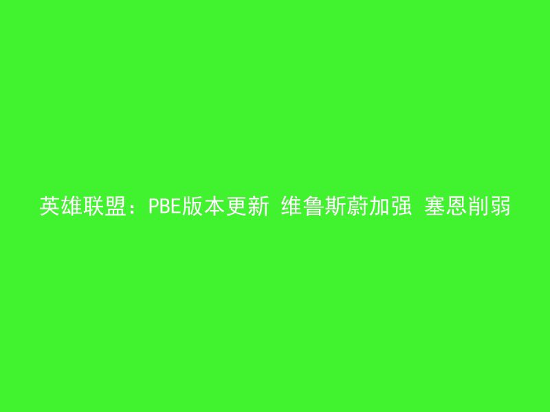 英雄联盟：PBE版本更新 维鲁斯蔚加强 塞恩削弱