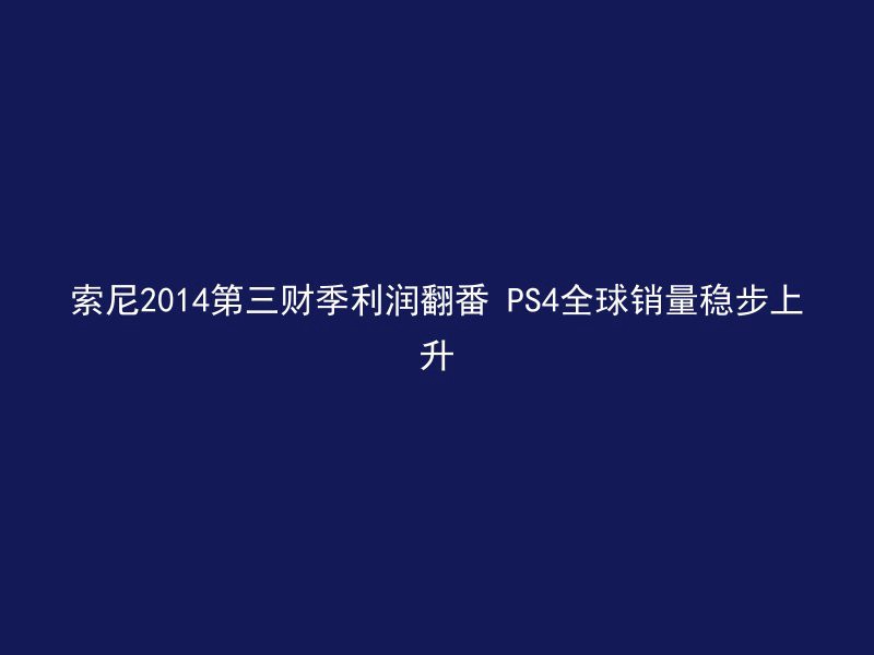 索尼2014第三财季利润翻番 PS4全球销量稳步上升