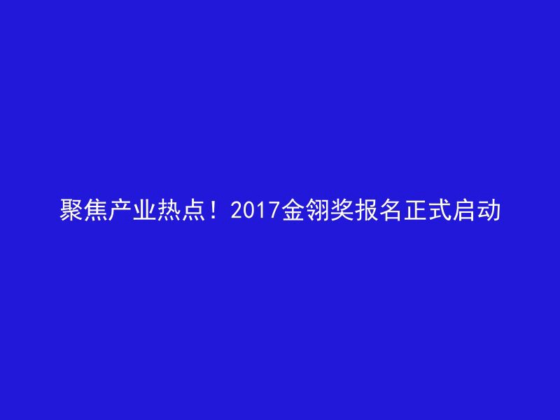 聚焦产业热点！2017金翎奖报名正式启动