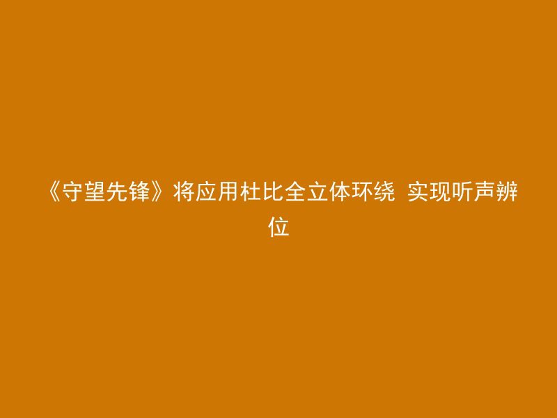 《守望先锋》将应用杜比全立体环绕 实现听声辨位