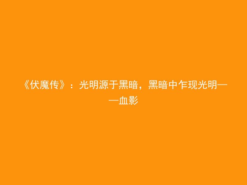 《伏魔传》：光明源于黑暗，黑暗中乍现光明——血影