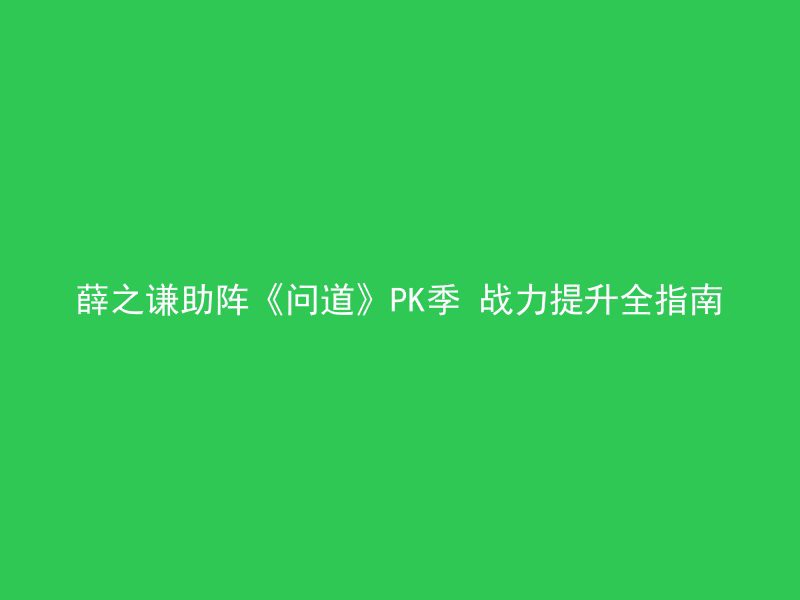 薛之谦助阵《问道》PK季 战力提升全指南