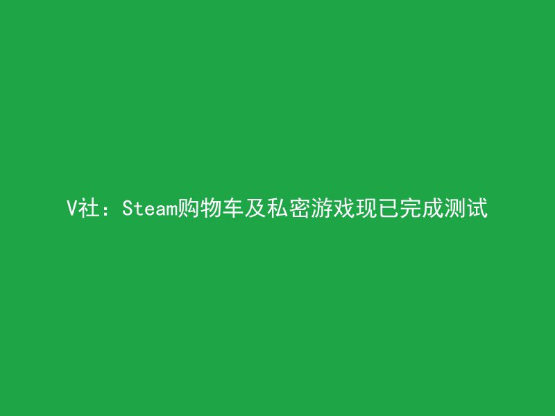 V社：Steam购物车及私密游戏现已完成测试