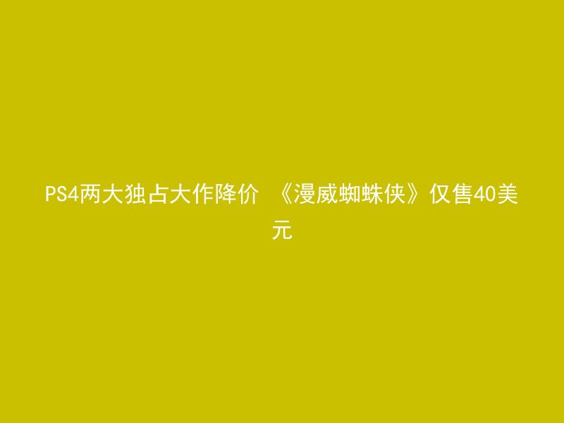 PS4两大独占大作降价 《漫威蜘蛛侠》仅售40美元