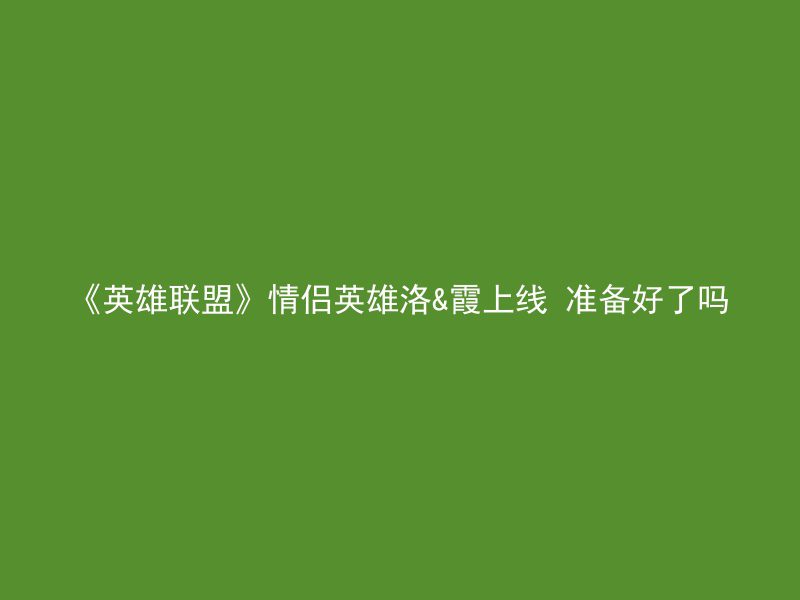 《英雄联盟》情侣英雄洛&霞上线 准备好了吗