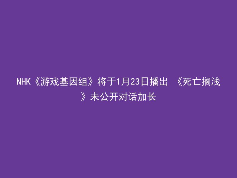 NHK《游戏基因组》将于1月23日播出 《死亡搁浅》未公开对话加长