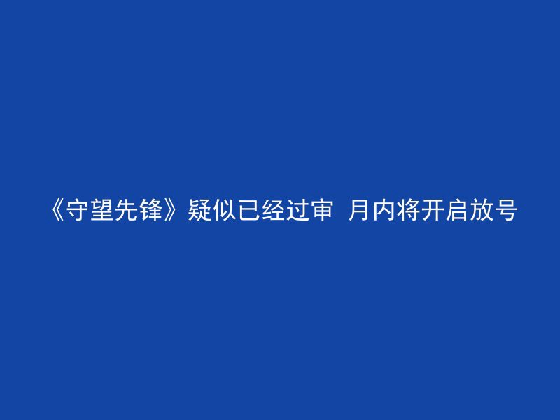 《守望先锋》疑似已经过审 月内将开启放号