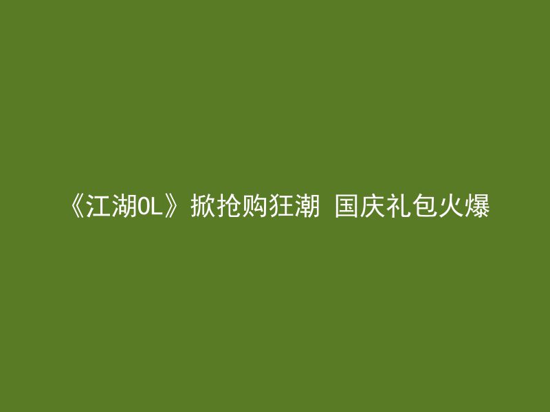 《江湖OL》掀抢购狂潮 国庆礼包火爆