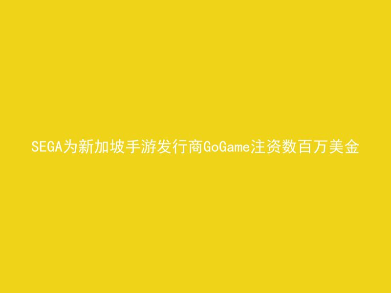 SEGA为新加坡手游发行商GoGame注资数百万美金