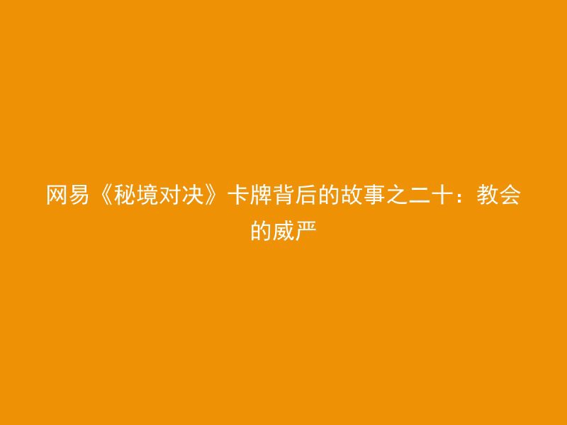 网易《秘境对决》卡牌背后的故事之二十：教会的威严