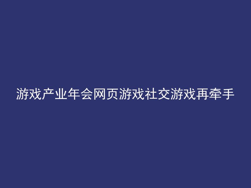 游戏产业年会网页游戏社交游戏再牵手