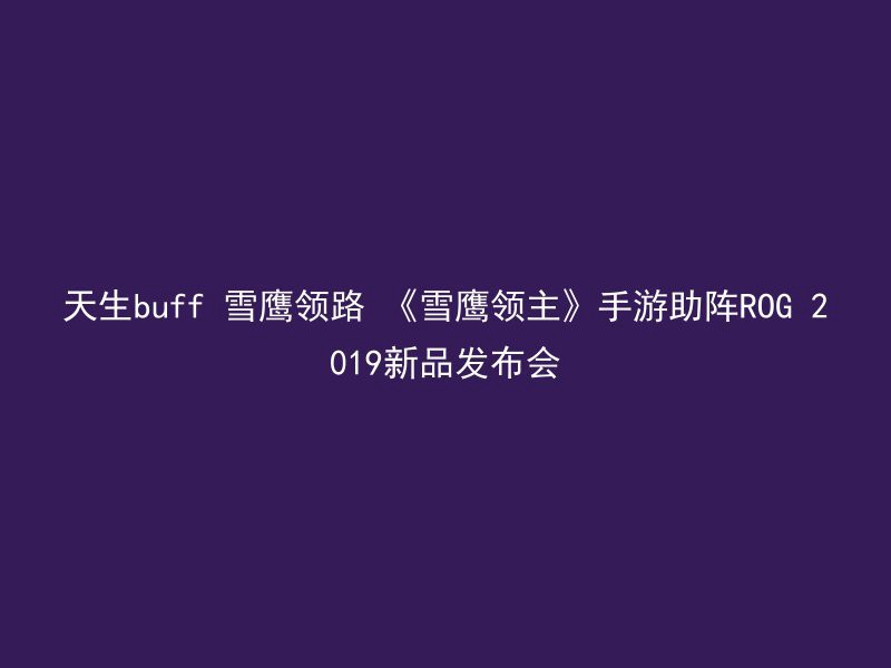 天生buff 雪鹰领路 《雪鹰领主》手游助阵ROG 2019新品发布会