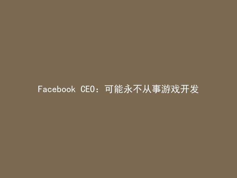 Facebook CEO：可能永不从事游戏开发