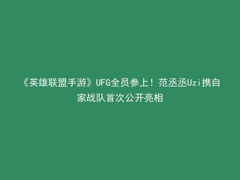 《英雄联盟手游》UFG全员参上！范丞丞Uzi携自家战队首次公开亮相