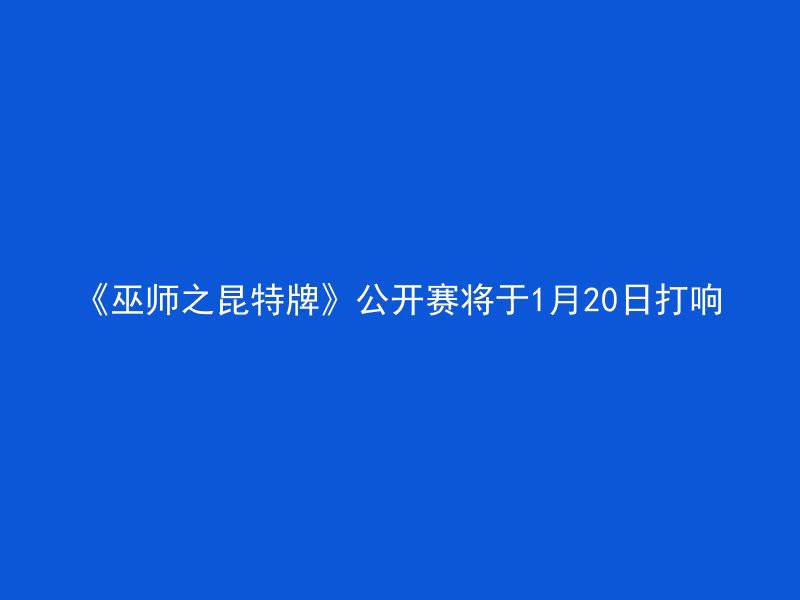 《巫师之昆特牌》公开赛将于1月20日打响