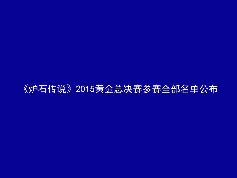 《炉石传说》2015黄金总决赛参赛全部名单公布