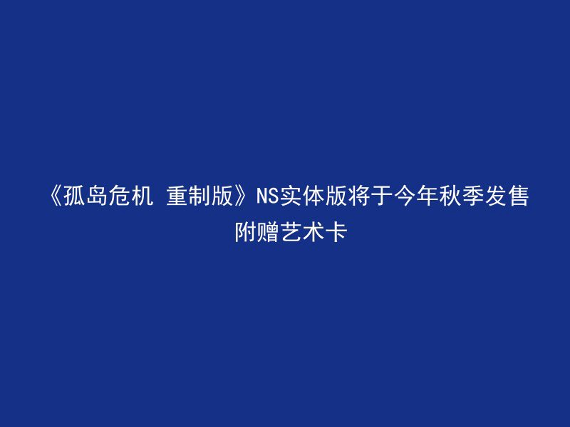 《孤岛危机 重制版》NS实体版将于今年秋季发售 附赠艺术卡