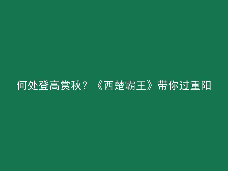 何处登高赏秋？《西楚霸王》带你过重阳