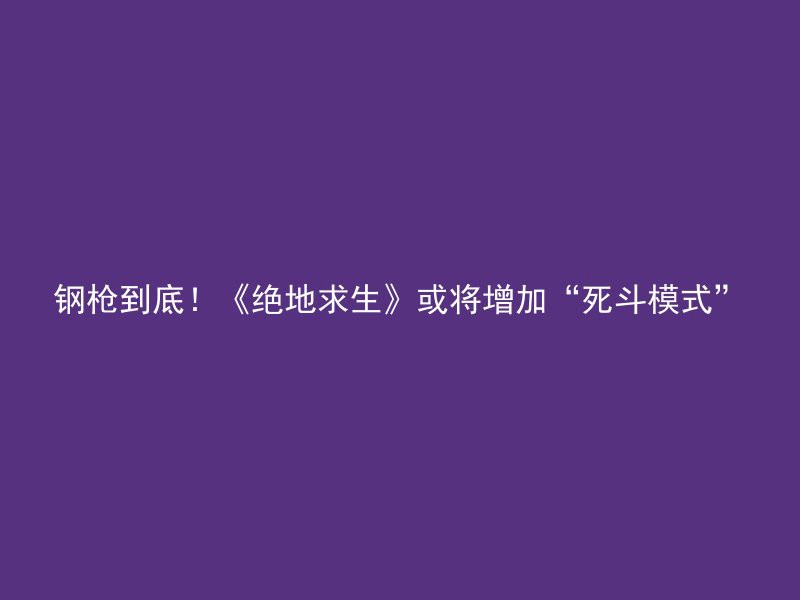 钢枪到底！《绝地求生》或将增加“死斗模式”