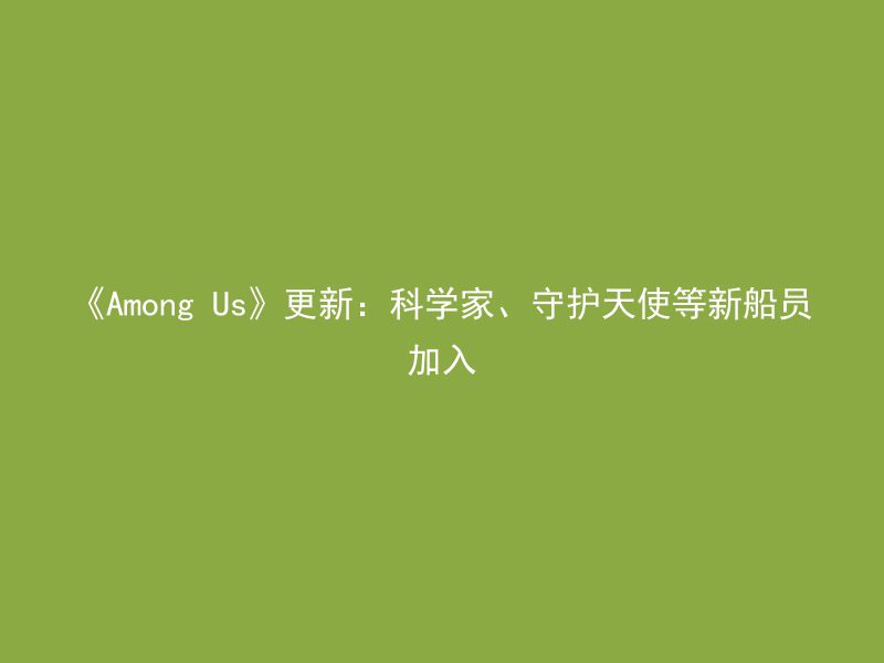 《Among Us》更新：科学家、守护天使等新船员加入