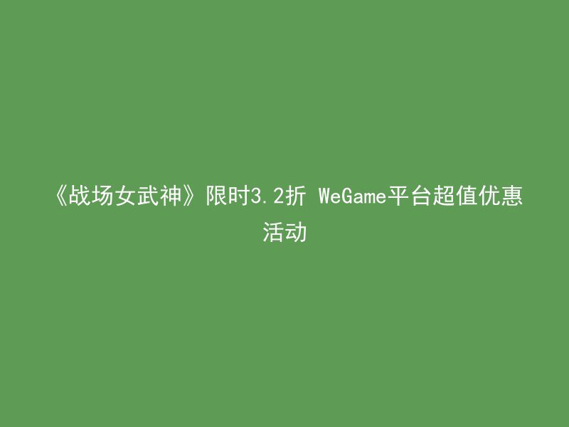 《战场女武神》限时3.2折 WeGame平台超值优惠活动