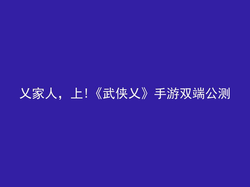 乂家人，上!《武侠乂》手游双端公测