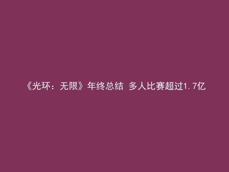 《光环：无限》年终总结 多人比赛超过1.7亿