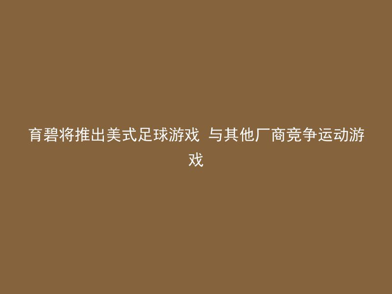 育碧将推出美式足球游戏 与其他厂商竞争运动游戏