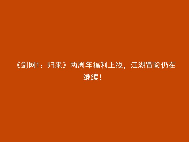 《剑网1：归来》两周年福利上线，江湖冒险仍在继续！