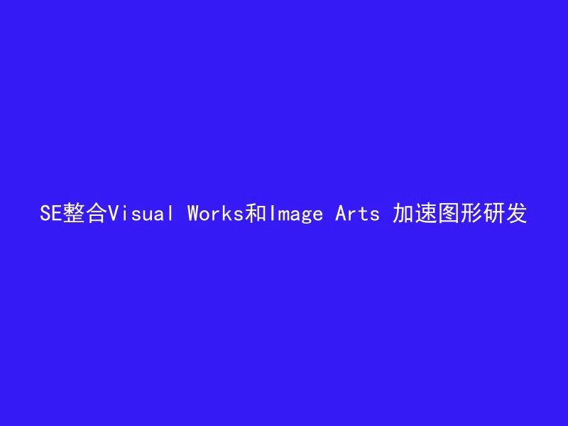 SE整合Visual Works和Image Arts 加速图形研发