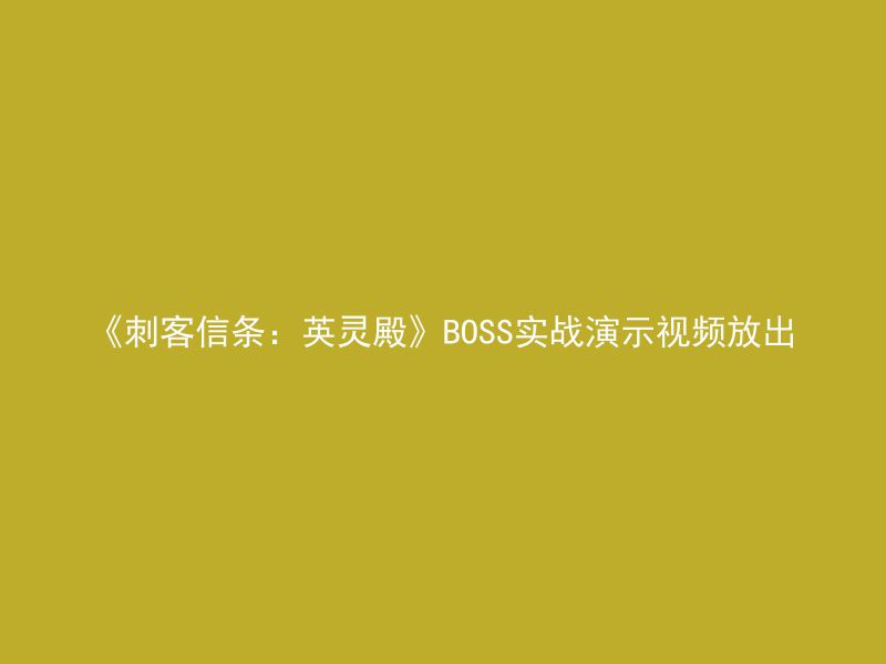 《刺客信条：英灵殿》BOSS实战演示视频放出