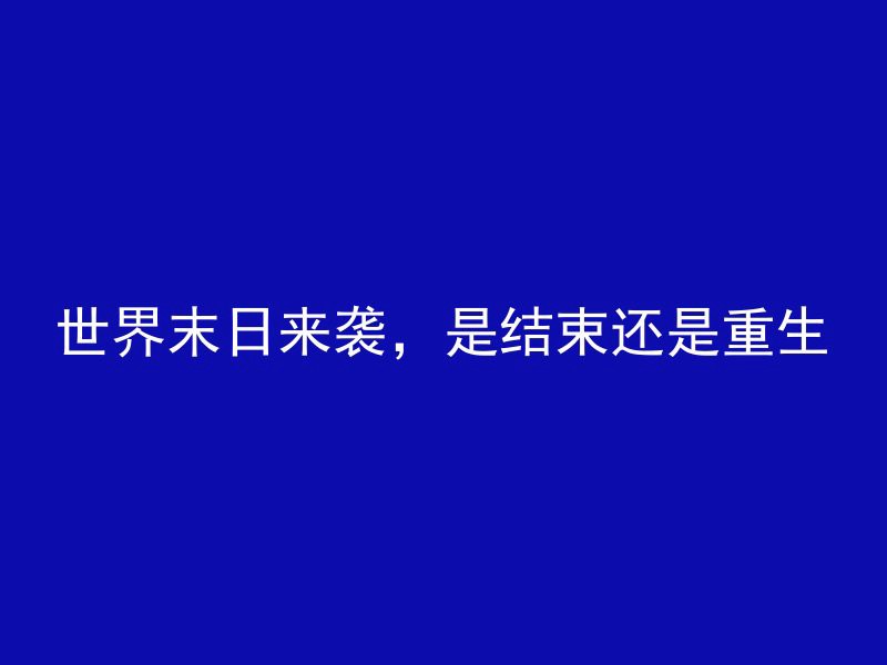 世界末日来袭，是结束还是重生