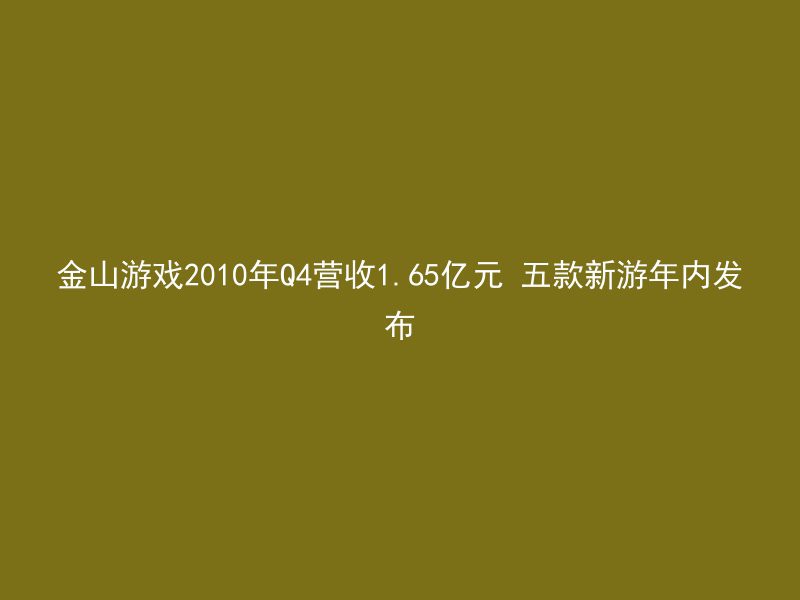 金山游戏2010年Q4营收1.65亿元 五款新游年内发布