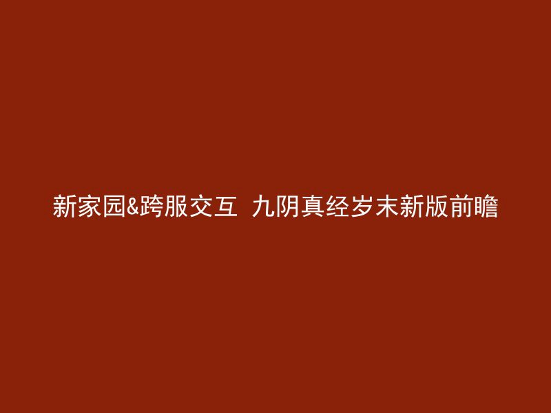 新家园&跨服交互 九阴真经岁末新版前瞻