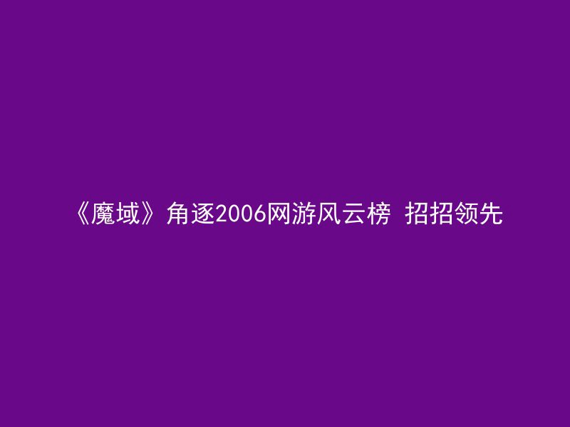 《魔域》角逐2006网游风云榜 招招领先