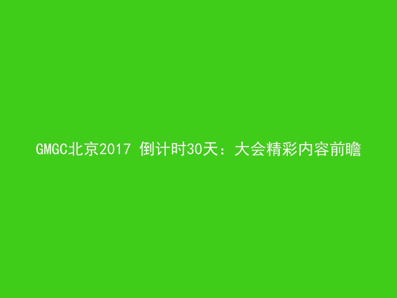 GMGC北京2017 倒计时30天：大会精彩内容前瞻