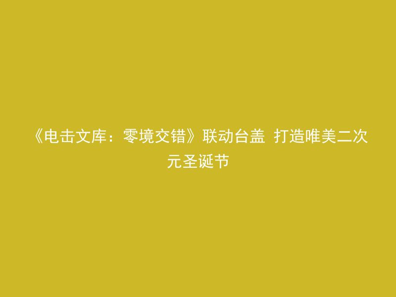 《电击文库：零境交错》联动台盖 打造唯美二次元圣诞节