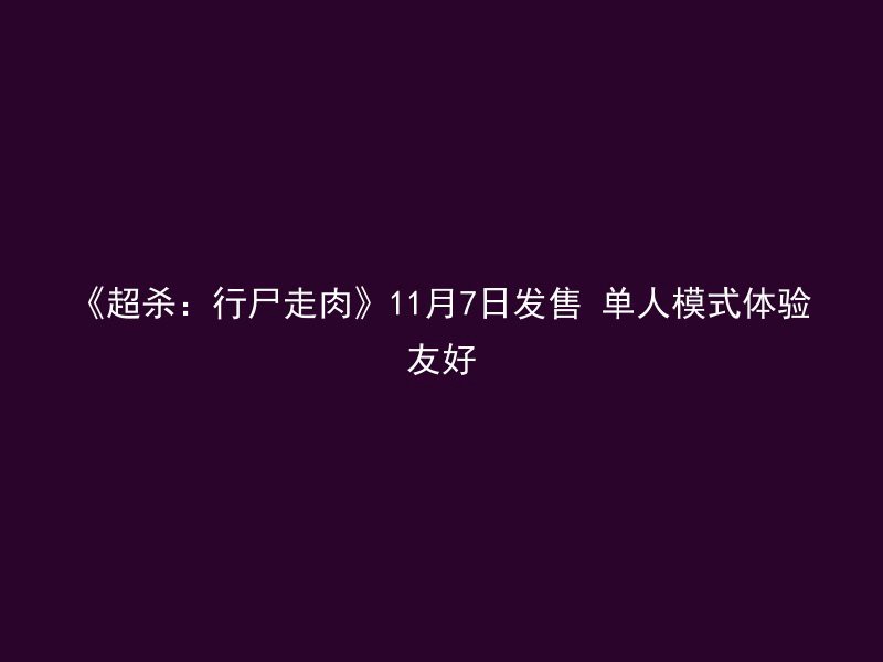 《超杀：行尸走肉》11月7日发售 单人模式体验友好