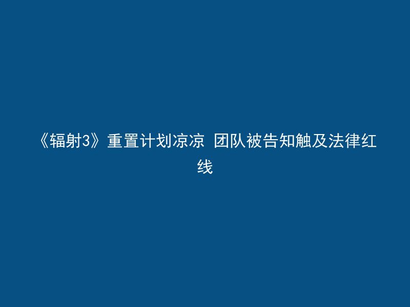 《辐射3》重置计划凉凉 团队被告知触及法律红线