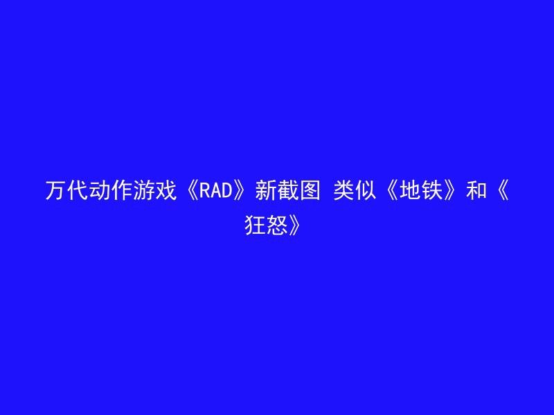 万代动作游戏《RAD》新截图 类似《地铁》和《狂怒》